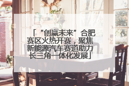 “创赢未来”合肥赛区火热开赛，聚焦新能源汽车赛道助力长三角一体化发展